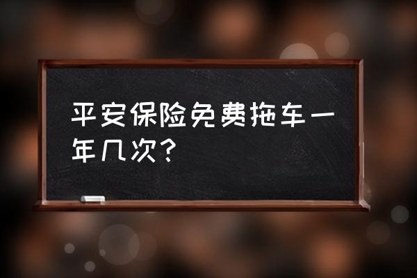 平安保险有哪些免费服务 平安保险免费拖车一年几次？