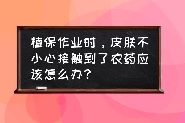 农药中毒症状及怎么处理 植保作业时，皮肤不小心接触到了农药应该怎么办？