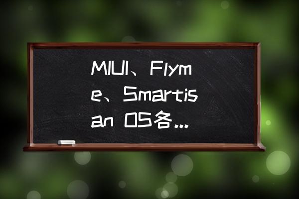 MIUI、Flyme、Smartisan OS各自有什么优势，哪个更值得推荐？