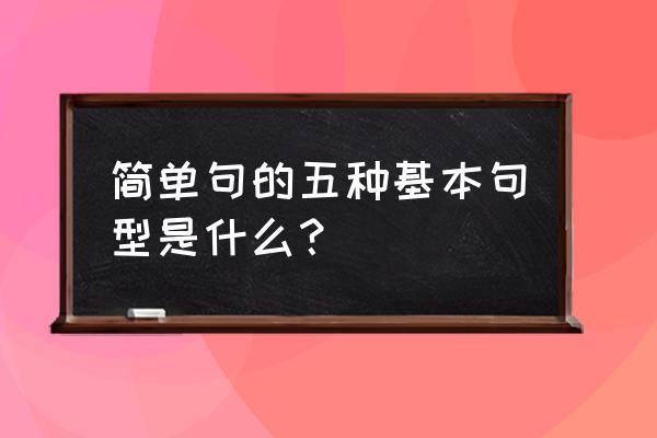 英语的五大基本句型 简单句的五种基本句型是什么？