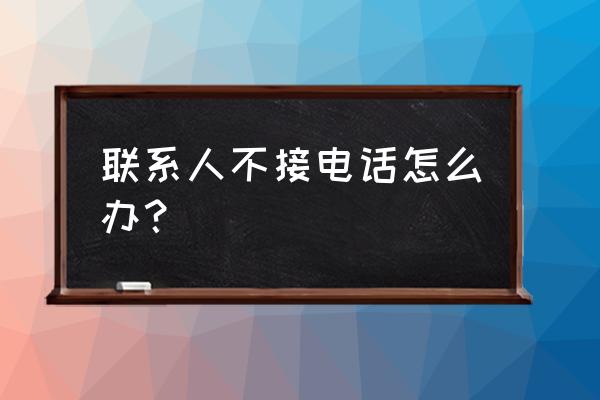 就是不接电话怎么办 联系人不接电话怎么办？