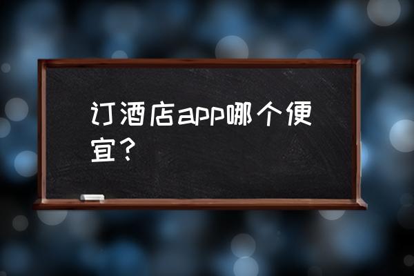 首旅如家会员收多少钱 订酒店app哪个便宜？