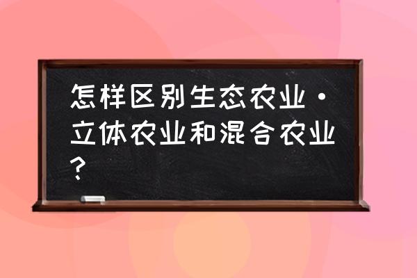 混合农业不利条件 怎样区别生态农业·立体农业和混合农业？