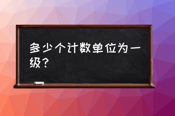 数位顺序表最小的计数单位是什么 多少个计数单位为一级？