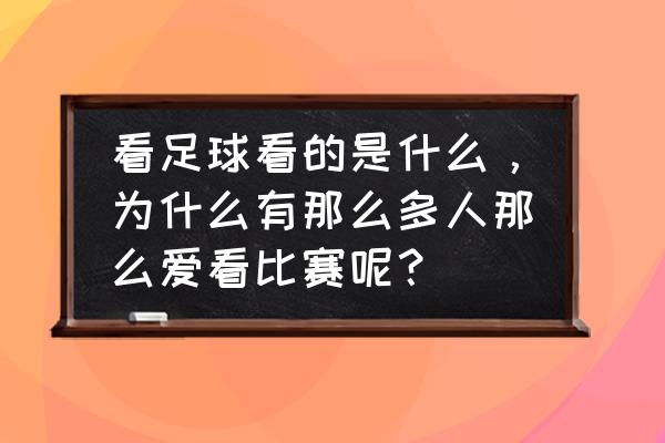 足球比赛看什么 看足球看的是什么，为什么有那么多人那么爱看比赛呢？