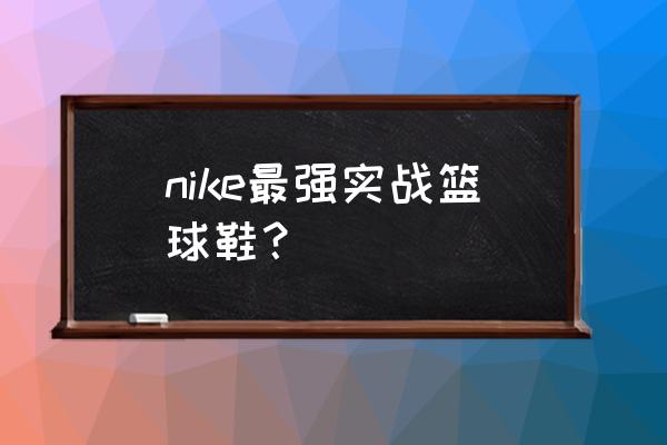 运动相机摄像头飞线 nike最强实战篮球鞋？