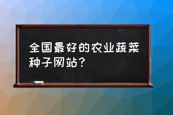 淘宝菜种子哪个店铺靠谱 全国最好的农业蔬菜种子网站？