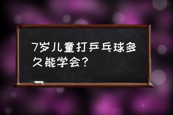 儿童打乒乓球对学习有帮助吗 7岁儿童打乒乓球多久能学会？