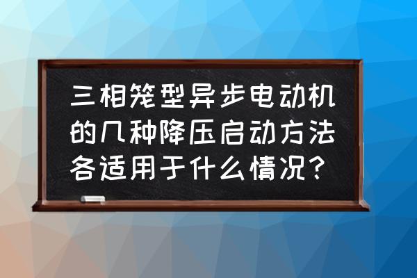 三相异步电动机降压启动接线讲解 三相笼型异步电动机的几种降压启动方法各适用于什么情况？