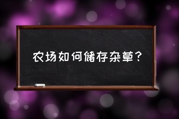 鲜草晒干的正确方法 农场如何储存杂草？