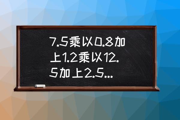 7.5乘以2分之1等于 7.5乘以0.8加上1.2乘以12.5加上2.5乘以1.6用简便方法计算？