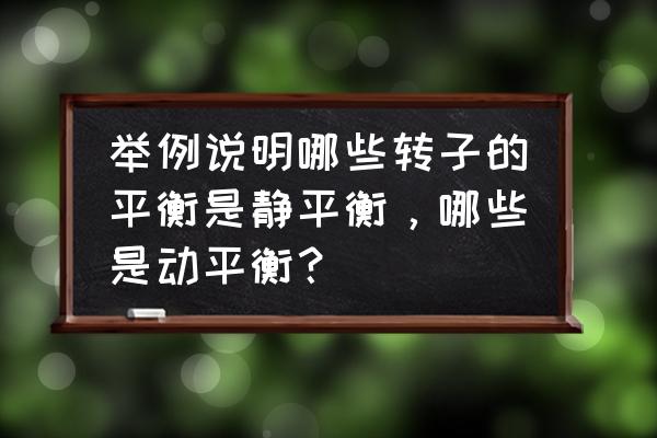 电机动平衡试验标准 举例说明哪些转子的平衡是静平衡，哪些是动平衡？