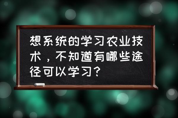 怎么样才能学到养鱼技术 想系统的学习农业技术，不知道有哪些途径可以学习？