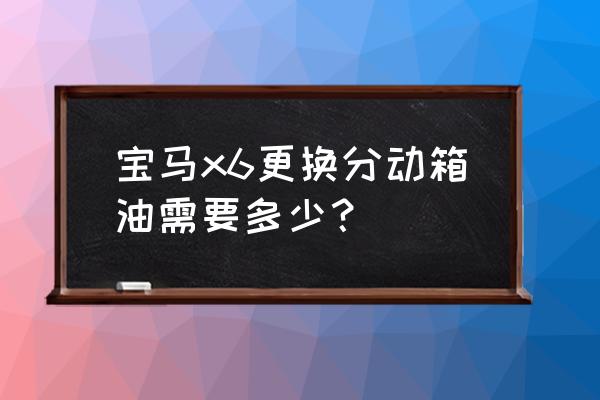 宝马x6音响无损改装多少钱 宝马x6更换分动箱油需要多少？