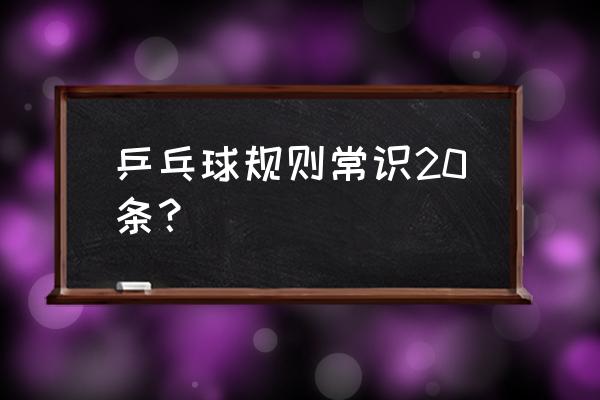 乒乓球所有技术汇总 乒乓球规则常识20条？