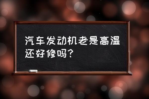 发动机高温4大类原因及解决办法 汽车发动机老是高温还好修吗？