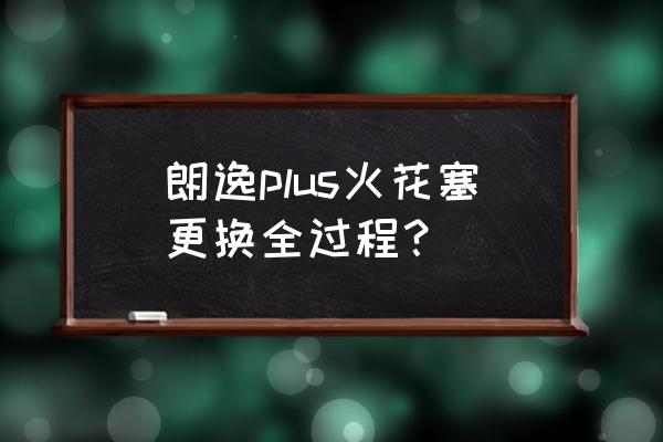 13款朗逸更换火花塞教程 朗逸plus火花塞更换全过程？