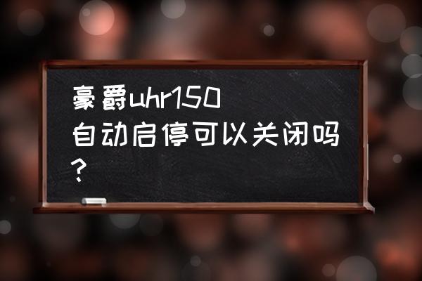 豪爵uhr150 自动启停可以关闭吗？