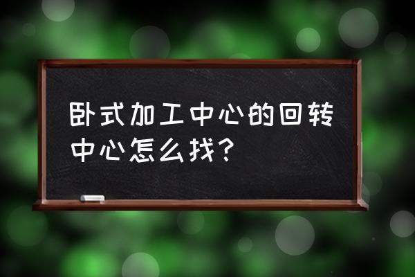 旋转工作台一般用于什么加工 卧式加工中心的回转中心怎么找？