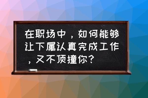 安排工作的五个套路 在职场中，如何能够让下属认真完成工作，又不顶撞你？