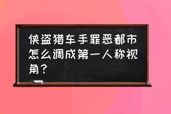 绝地求生怎么视角内开车 侠盗猎车手罪恶都市怎么调成第一人称视角？