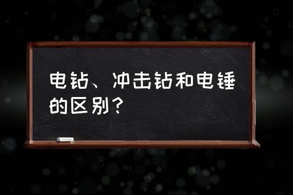 电镐电锤冲击钻手电钻的区别 电钻、冲击钻和电锤的区别？