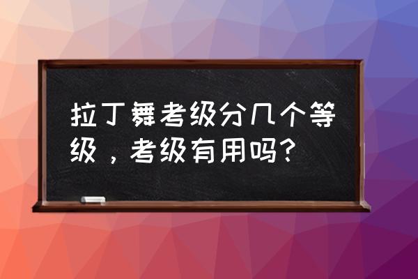 参加拉丁舞比赛的目的 拉丁舞考级分几个等级，考级有用吗？