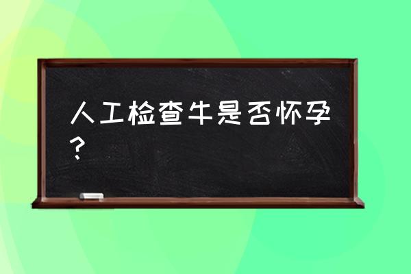 判断母牛怀孕10种方法 人工检查牛是否怀孕？