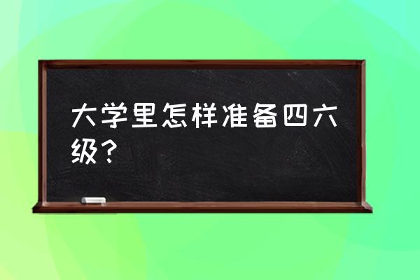 大学英语四级该怎样备考 大学里怎样准备四六级？