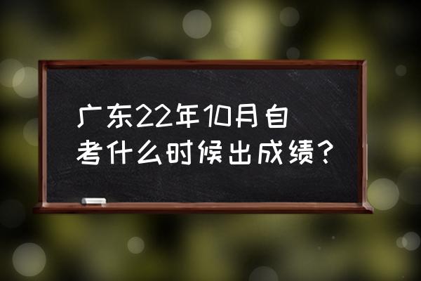 自考成绩复核技巧 广东22年10月自考什么时候出成绩？