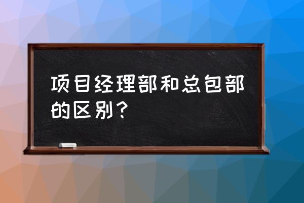 工程总承包项目经理应具备的条件 项目经理部和总包部的区别？