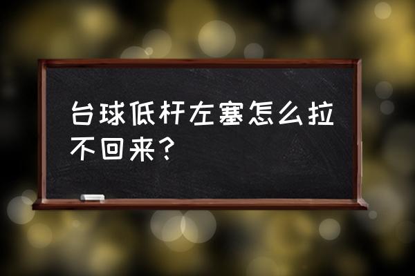 台球握杆和球杆不在一条线 台球低杆左塞怎么拉不回来？