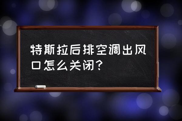 车后座空调怎么关闭 特斯拉后排空调出风口怎么关闭？