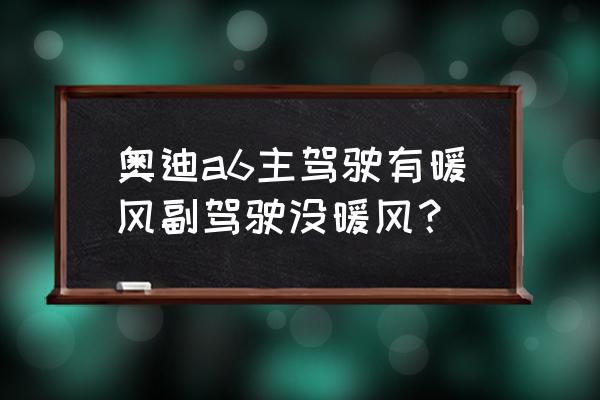 奥迪a6空调开冷风为啥开热风 奥迪a6主驾驶有暖风副驾驶没暖风？