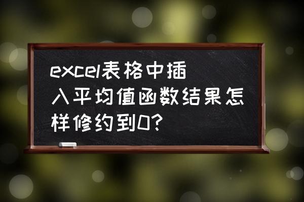 excel尾数变为零怎么设置 excel表格中插入平均值函数结果怎样修约到0？