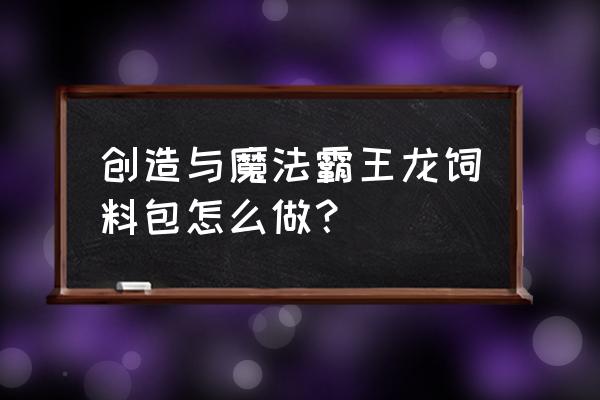 创造与魔法饲料包是怎么做的 创造与魔法霸王龙饲料包怎么做？