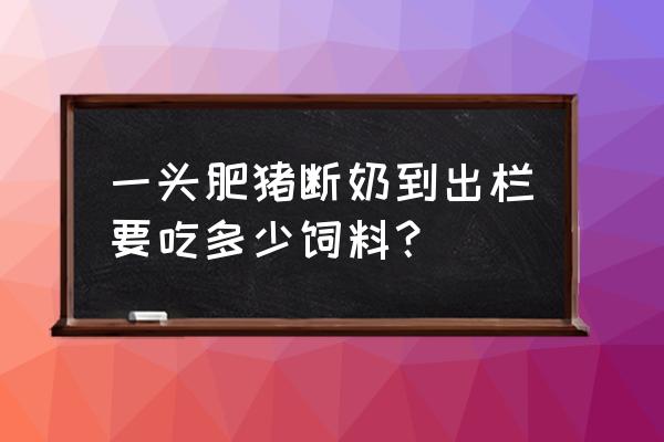 育肥猪从出生到出栏怎么保健 一头肥猪断奶到出栏要吃多少饲料？