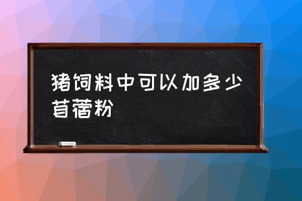 苜蓿草可以直接青储吗 猪饲料中可以加多少苜蓿粉