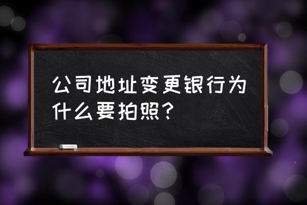 道路标志标线变更了立马就抓拍么 公司地址变更银行为什么要拍照？