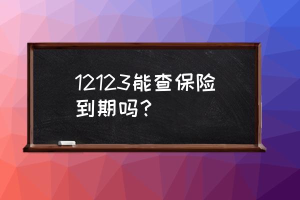 怎么查交强险有没有到期 12123能查保险到期吗？