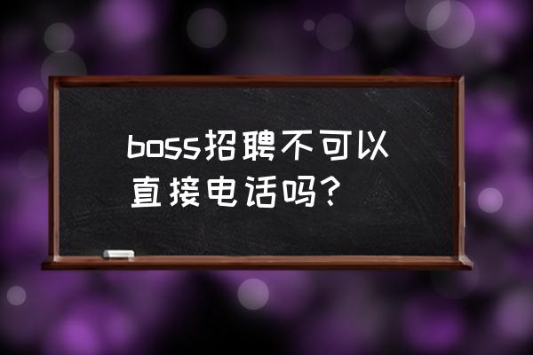 boss直聘面试还需要联系方式吗 boss招聘不可以直接电话吗？