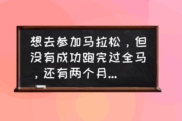 普通人如何参加马拉松 想去参加马拉松，但没有成功跑完过全马，还有两个月的时间，有没有什么系统化的训练计划呢？