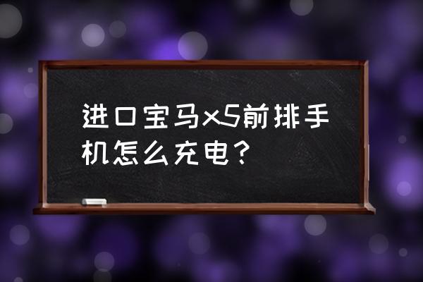 宝马x5混动版怎么充电 进口宝马x5前排手机怎么充电？