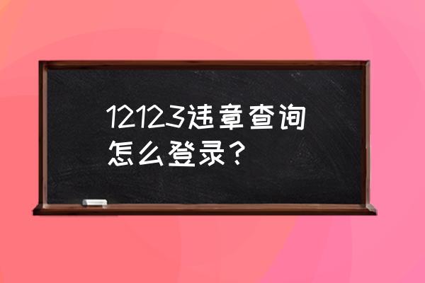 交管12123驾驶人安全驾驶记录查询 12123违章查询怎么登录？