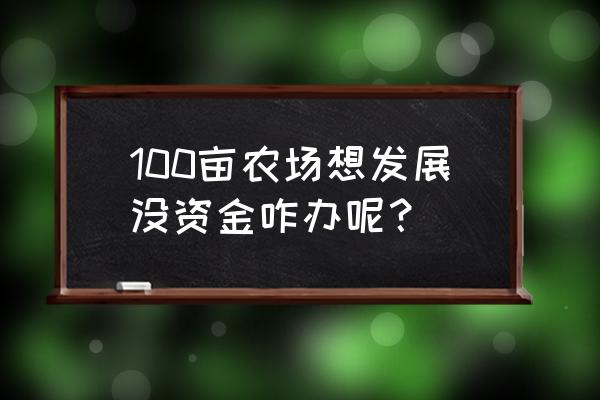 做一个真正的农庄土地怎么解决 100亩农场想发展没资金咋办呢？