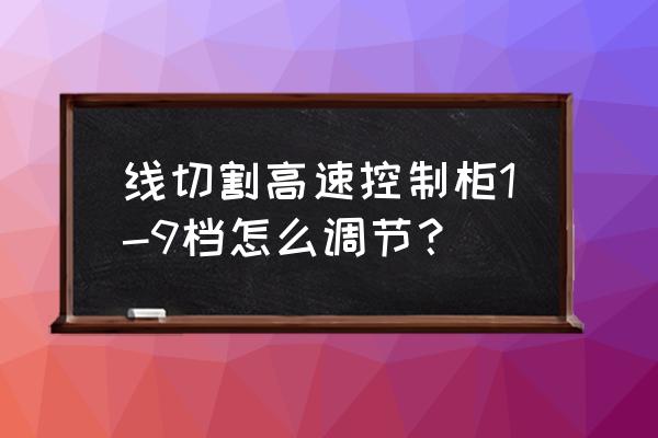 线切割高速控制柜1-9档怎么调节 线切割高速控制柜1-9档怎么调节？