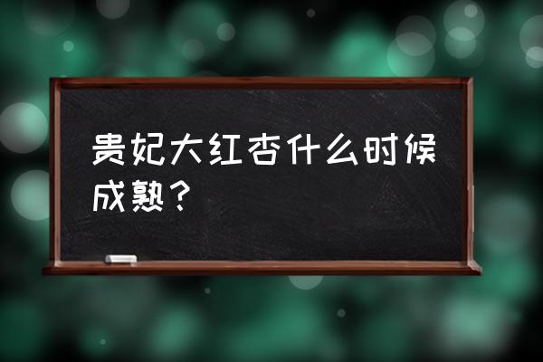 杏花是什么时候结果的 贵妃大红杏什么时候成熟？