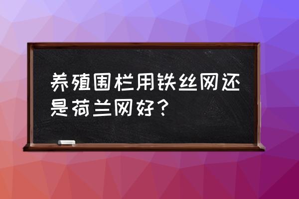 养鸡铁丝网围栏批发价格 养殖围栏用铁丝网还是荷兰网好？