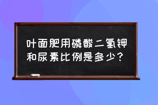 磷酸二氢钾加芸苔素加尿素喷小麦 叶面肥用磷酸二氢钾和尿素比例是多少？