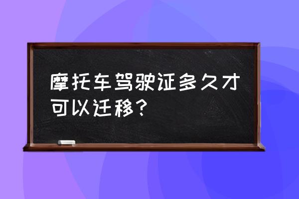 摩托车驾驶证到期了可异地换证不 摩托车驾驶证多久才可以迁移？